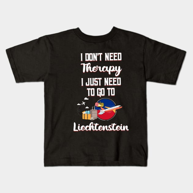 I Don't Need Therapy I Just Need To Go To Liechtenstein Kids T-Shirt by silvercoin